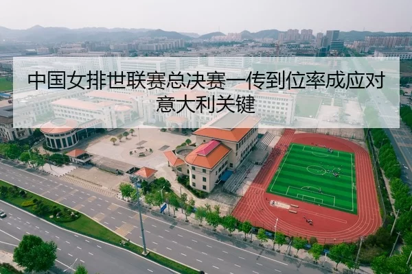 中国女排世联赛总决赛一传到位率成应对意大利关键