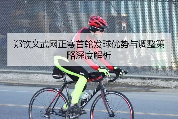 郑钦文武网正赛首轮发球优势与调整策略深度解析