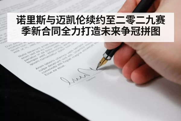 诺里斯与迈凯伦续约至二零二九赛季新合同全力打造未来争冠拼图