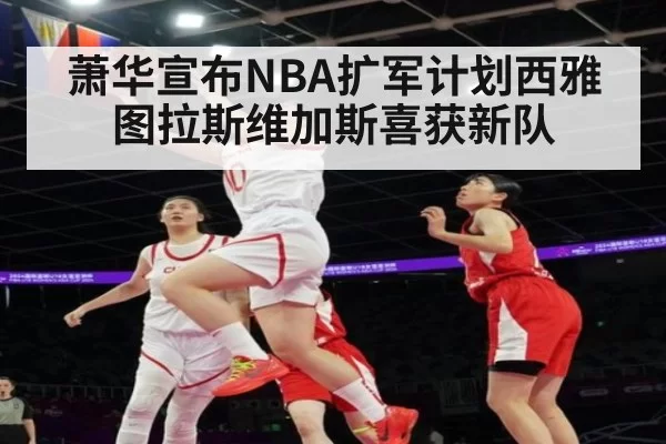 萧华宣布NBA扩军计划西雅图拉斯维加斯喜获新队