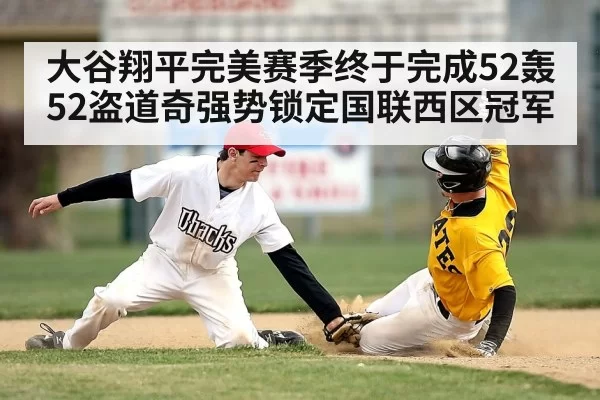 大谷翔平完美赛季终于完成52轰52盗道奇强势锁定国联西区冠军
