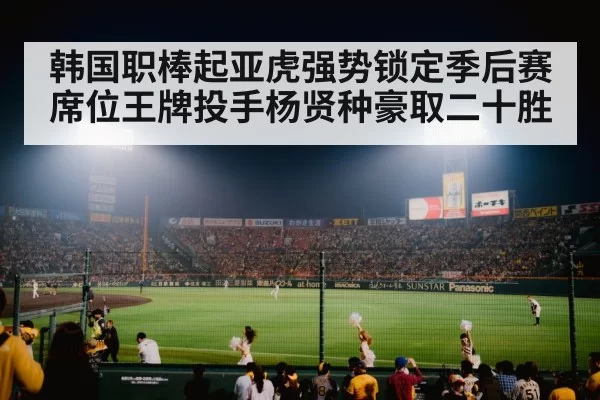 韩国职棒起亚虎强势锁定季后赛席位王牌投手杨贤种豪取二十胜
